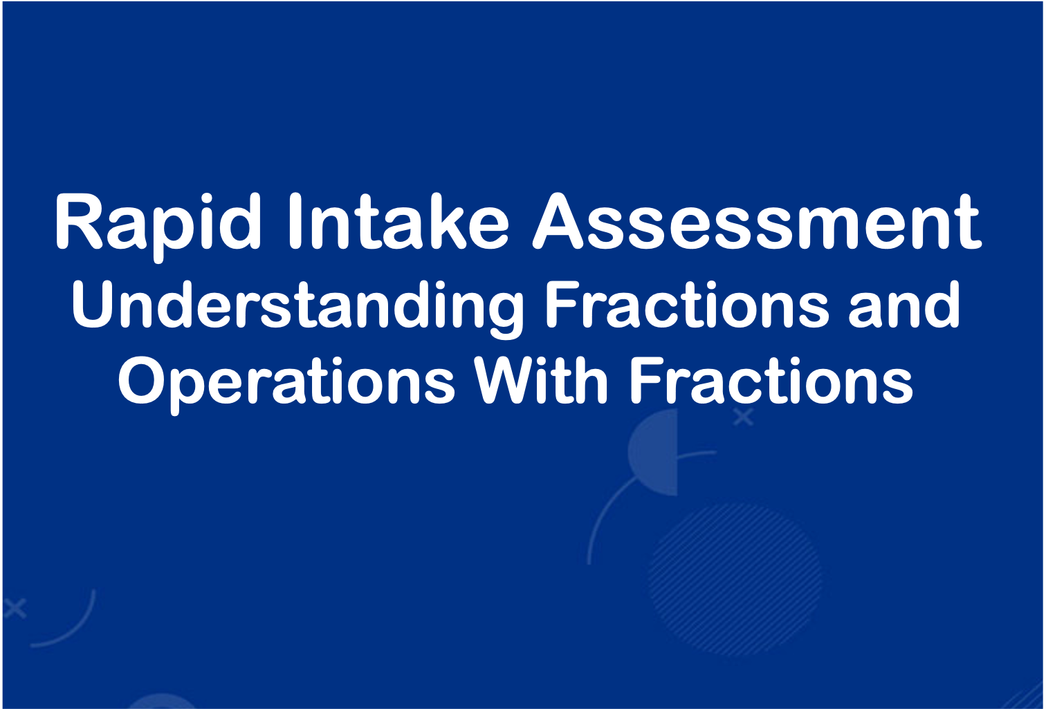 RAPID INTAKE ASSESSMENT: MATHS  (Understanding Fractions and Operations with Fractions)